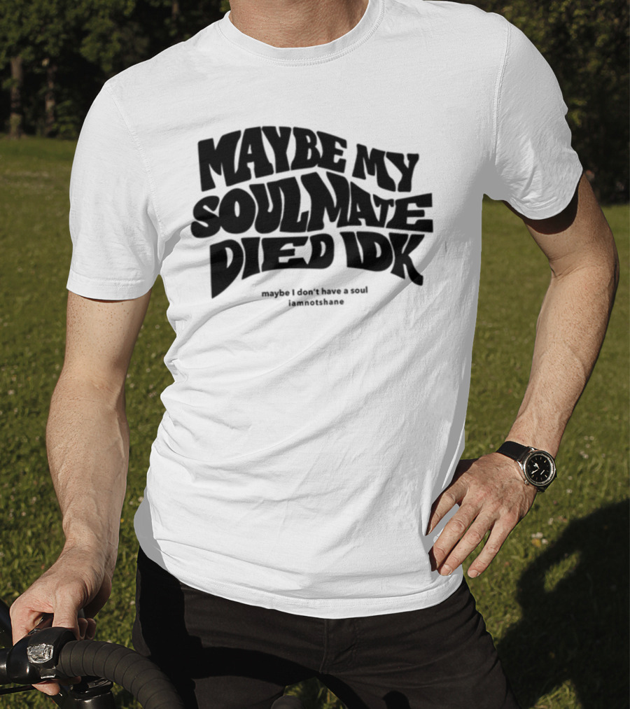 Maybe My Soulmate Died Idk Maybe I Don't Have A Soul Iamnotshane T-Shirt