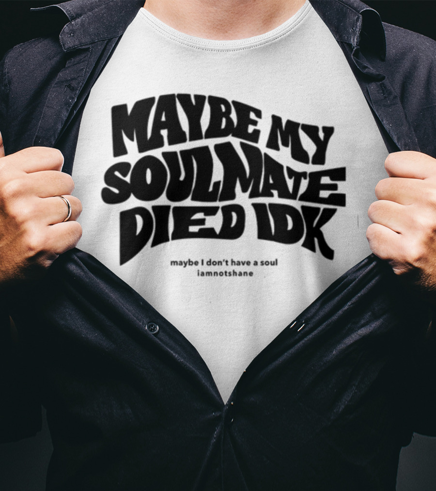 Maybe My Soulmate Died Idk Maybe I Don't Have A Soul Iamnotshane T-Shirt