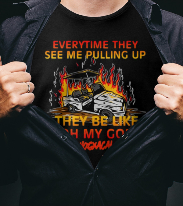 Everytime They See Me Pulling Up They Be Like Oh My God Hogxacal T-Shirt