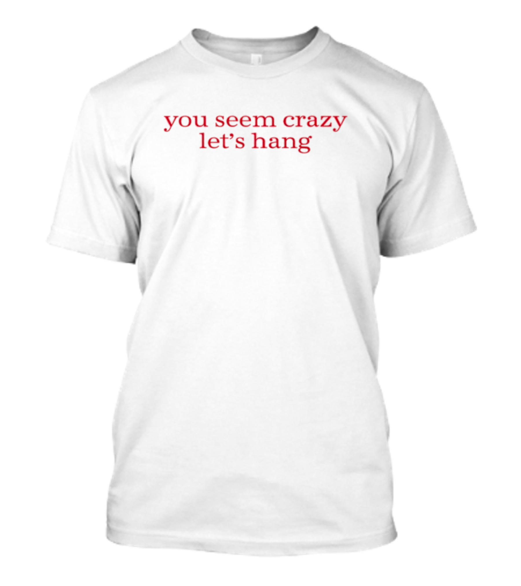 You Seem Crazy Let's Hang T-Shirt