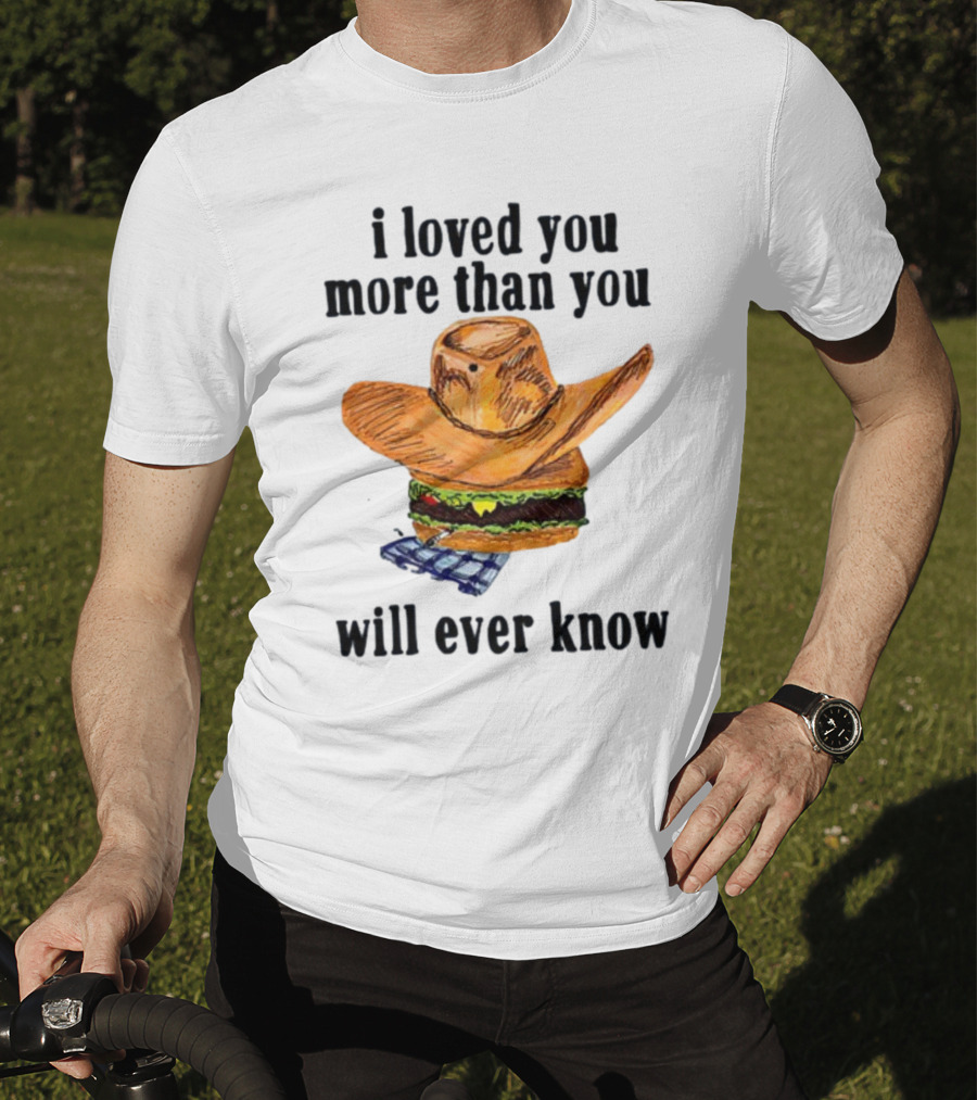 I Loved You More Than You Will Ever Know Cowboy Hat Burger T-Shirt