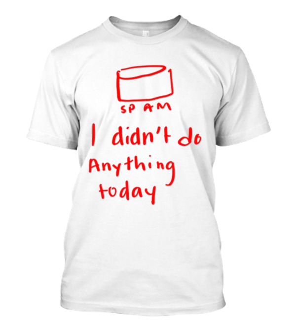 Spam I Didn't Do Anything Today T-Shirt