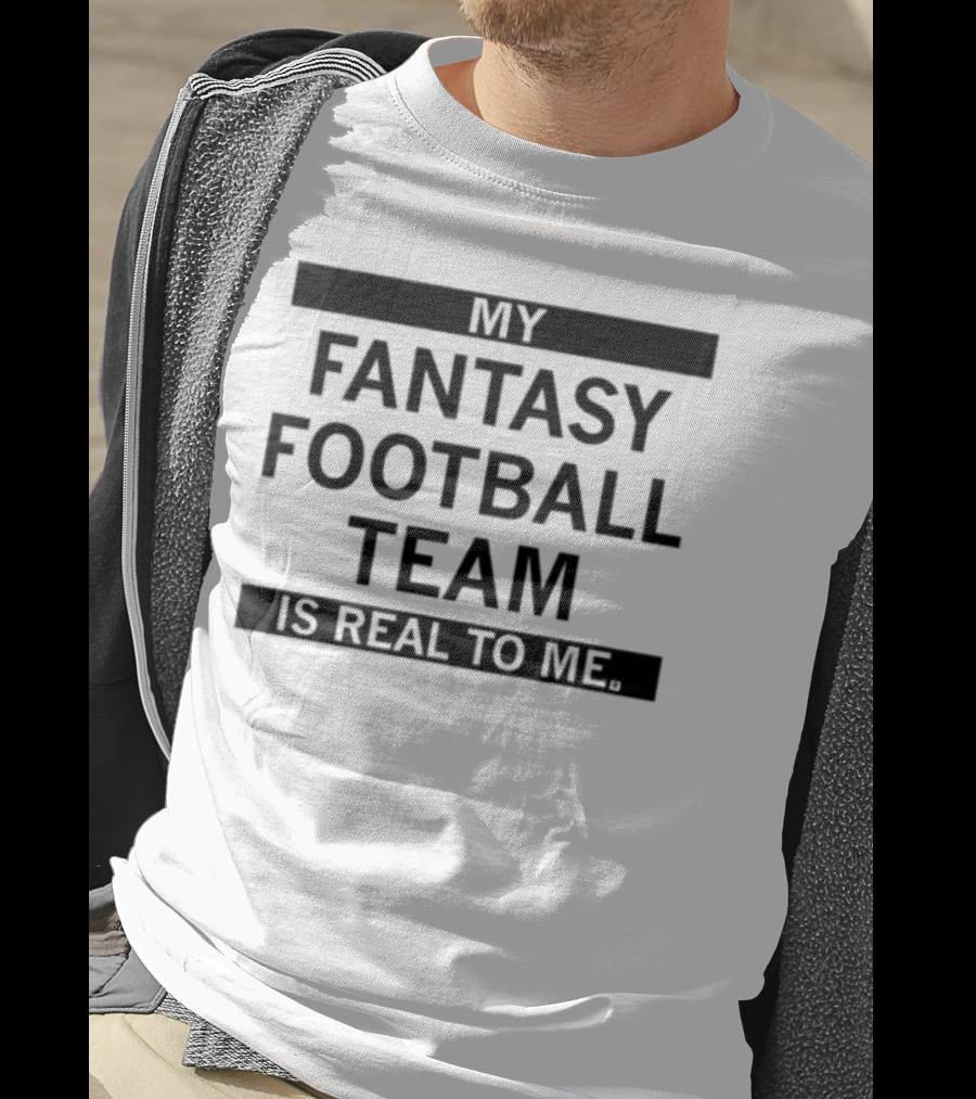 My Fantasy Football Team Is Real To Me T-Shirt