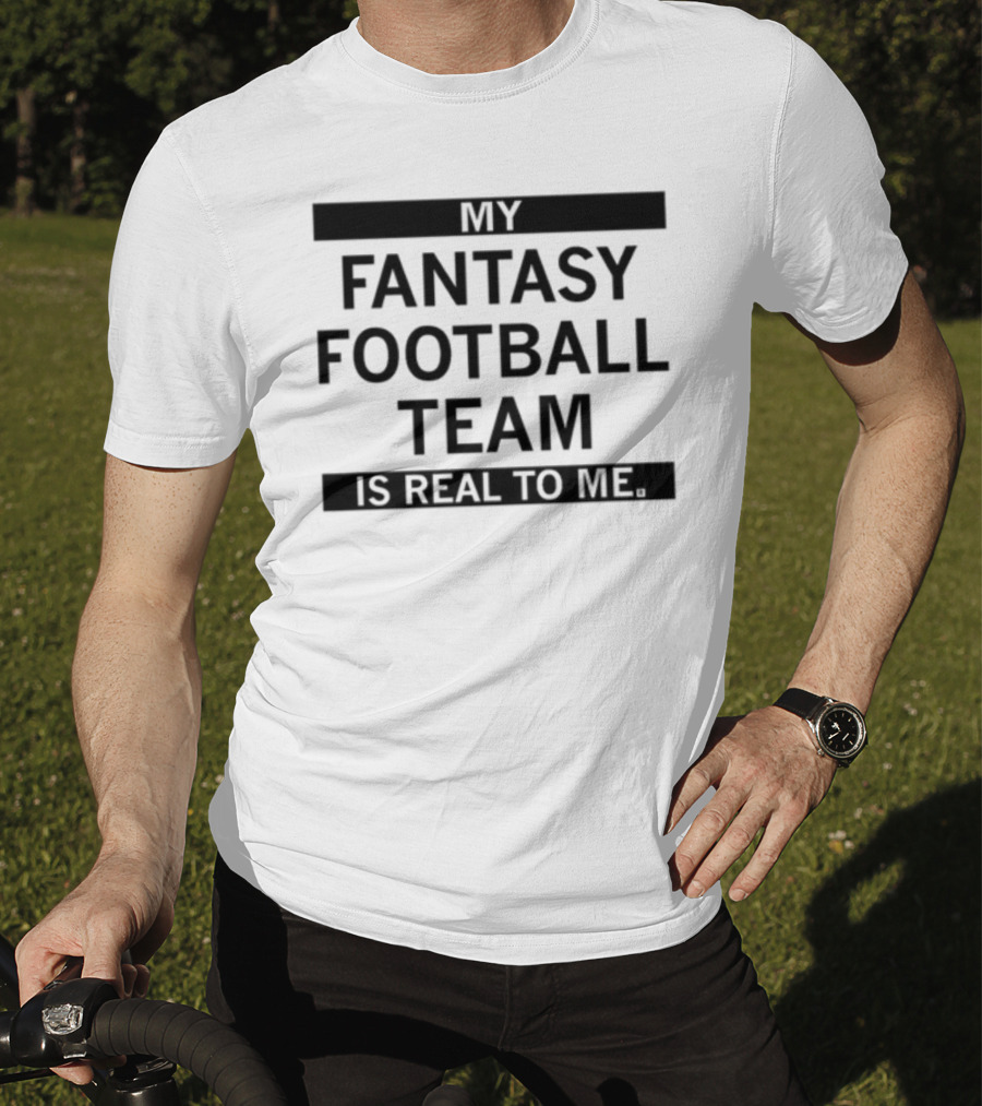 My Fantasy Football Team Is Real To Me T-Shirt