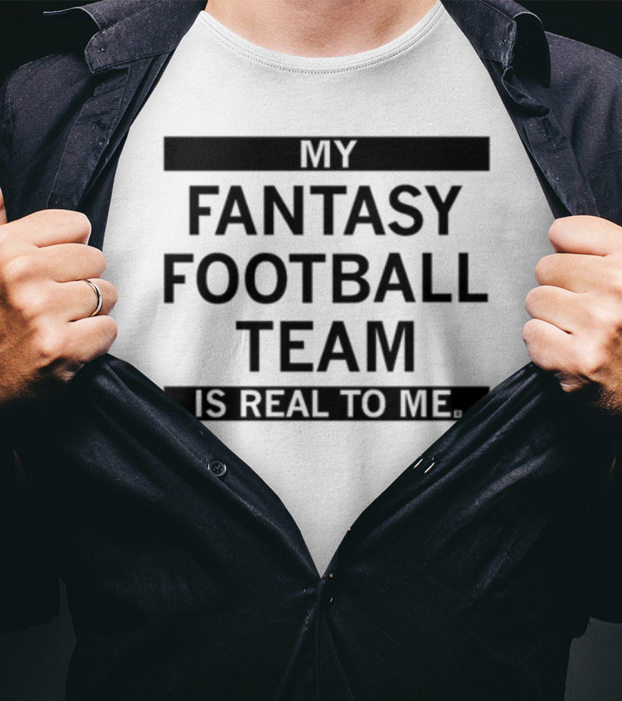 My Fantasy Football Team Is Real To Me T-Shirt