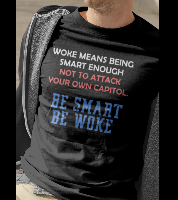 Woke Means Being Smart Enough Not To Attack Your Own Capitol Be Smart Be Woke T-Shirt