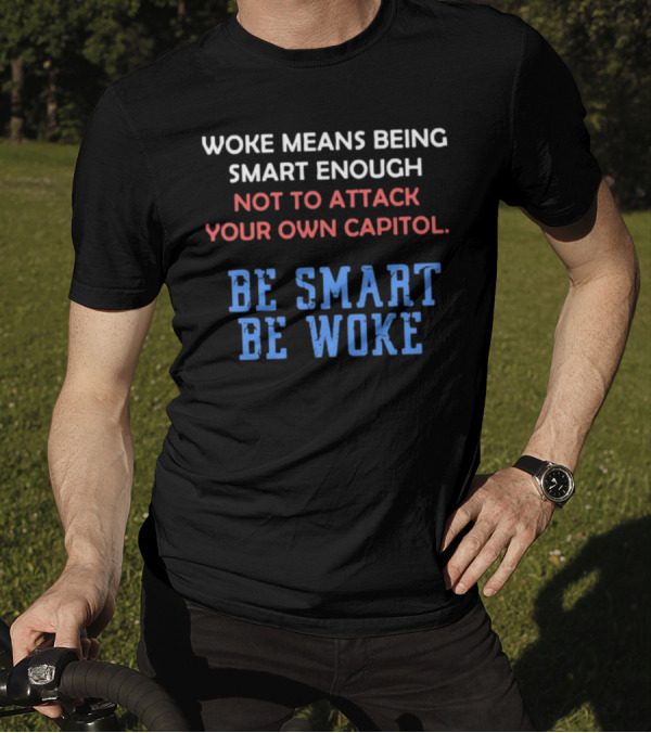 Woke Means Being Smart Enough Not To Attack Your Own Capitol Be Smart Be Woke T-Shirt