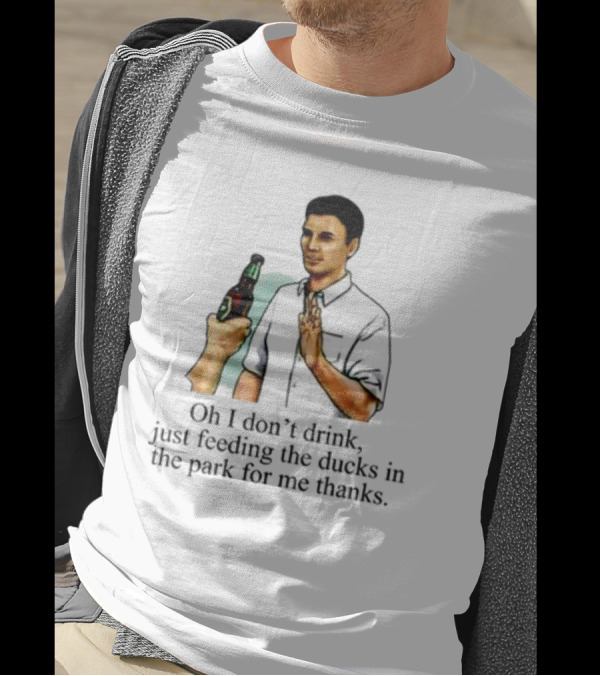 Middle Class Fancy Oh I Don't Drink Just Feeding The Ducks In The Park For Me Thanks T-Shirt