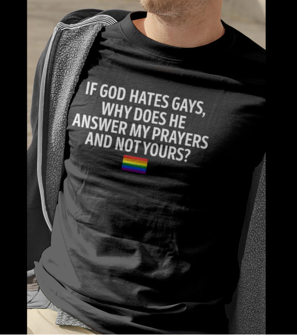 If God Hates Gays Why Does He Answer My Prayers And Not Yours Rainbow Flag T-Shirt
