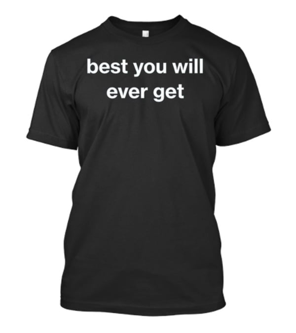 Best You Will Ever Get T-Shirt