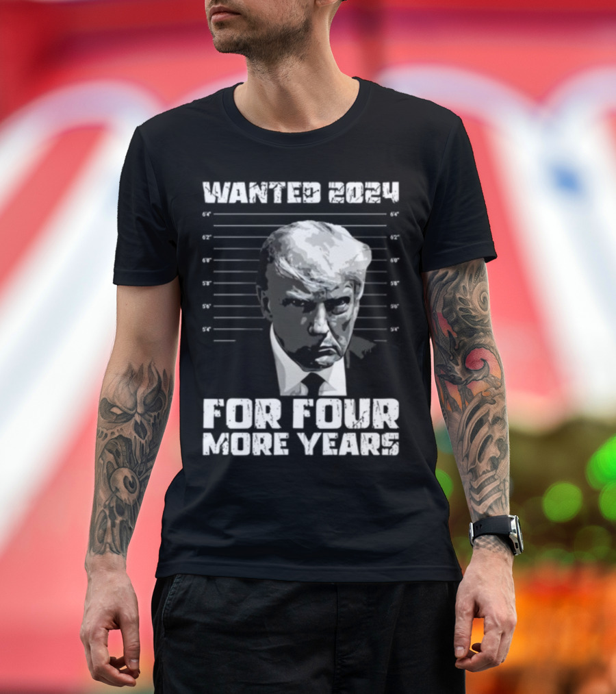 Wanted 2024 For Four More Years President Trump T-Shirt