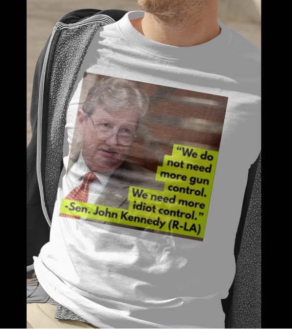 We Do Not Need More Gun Control We Need More Idiot Control Sen John Kennedy R-LA T-Shirt