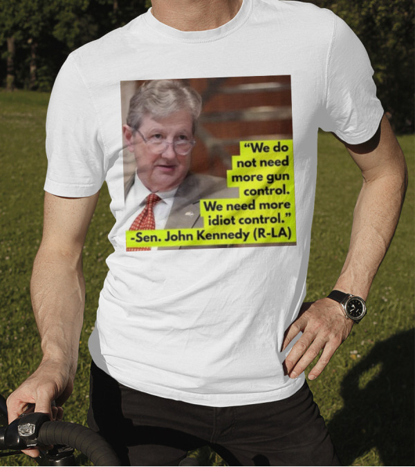 We Do Not Need More Gun Control We Need More Idiot Control Sen John Kennedy R-LA T-Shirt