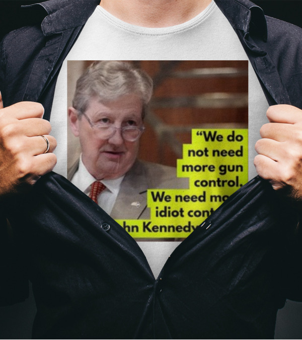 We Do Not Need More Gun Control We Need More Idiot Control Sen John Kennedy R-LA T-Shirt