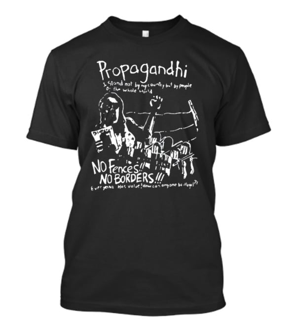 Propagandhi I Stand Not By My Country But By People Of The Whole World No Fences No Borders Everyone Has Value How Can Anyone Be Illegal T-Shirt