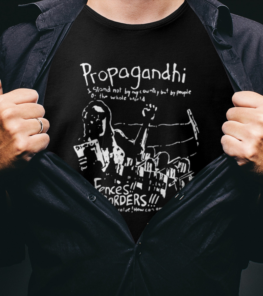 Propagandhi I Stand Not By My Country But By People Of The Whole World No Fences No Borders Everyone Has Value How Can Anyone Be Illegal T-Shirt
