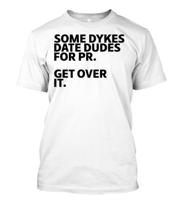 Some Dykes Date Dudes For PR Get Over It T-Shirt