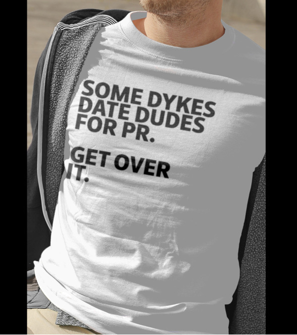 Some Dykes Date Dudes For PR Get Over It T-Shirt