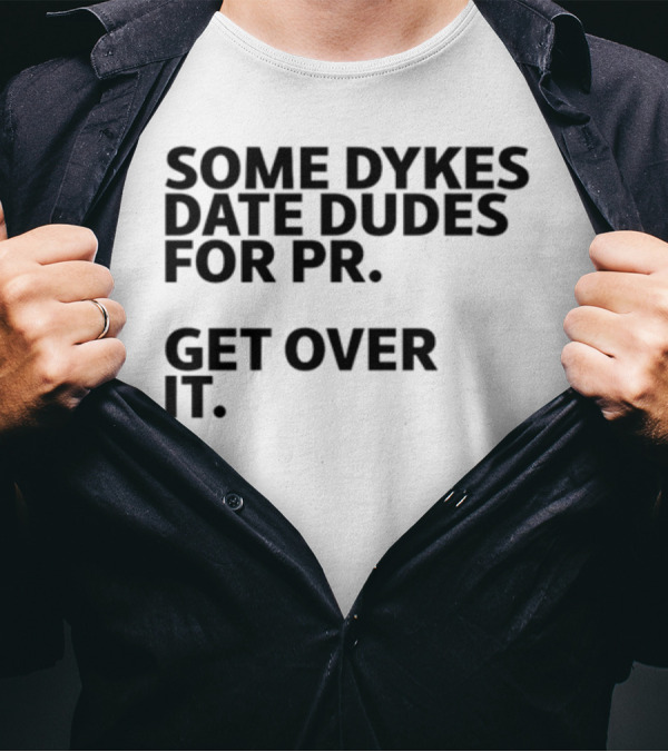Some Dykes Date Dudes For PR Get Over It T-Shirt