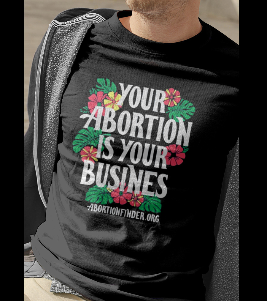 Your Abortion Is Your Business Abortionfinder.Org Floral T-Shirt
