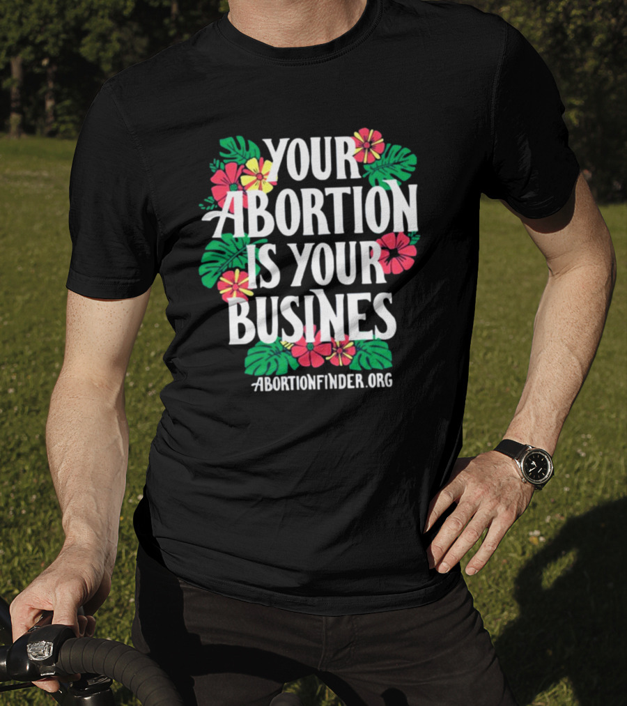 Your Abortion Is Your Business Abortionfinder.Org Floral T-Shirt