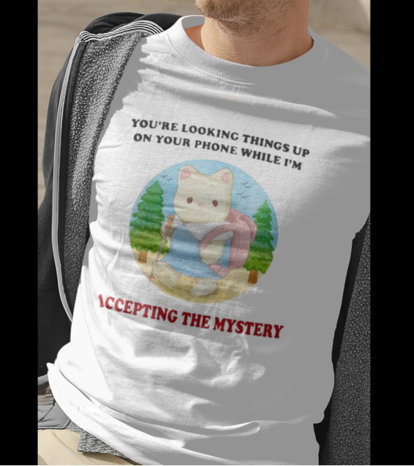 You're Looking Things Up On Your Phone While I'm Accepting The Mystery Hiking Bear T-Shirt