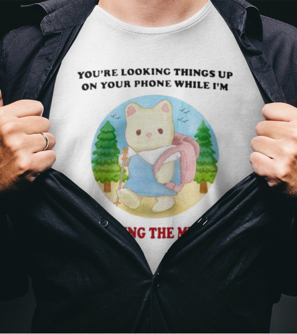 You're Looking Things Up On Your Phone While I'm Accepting The Mystery Hiking Bear T-Shirt