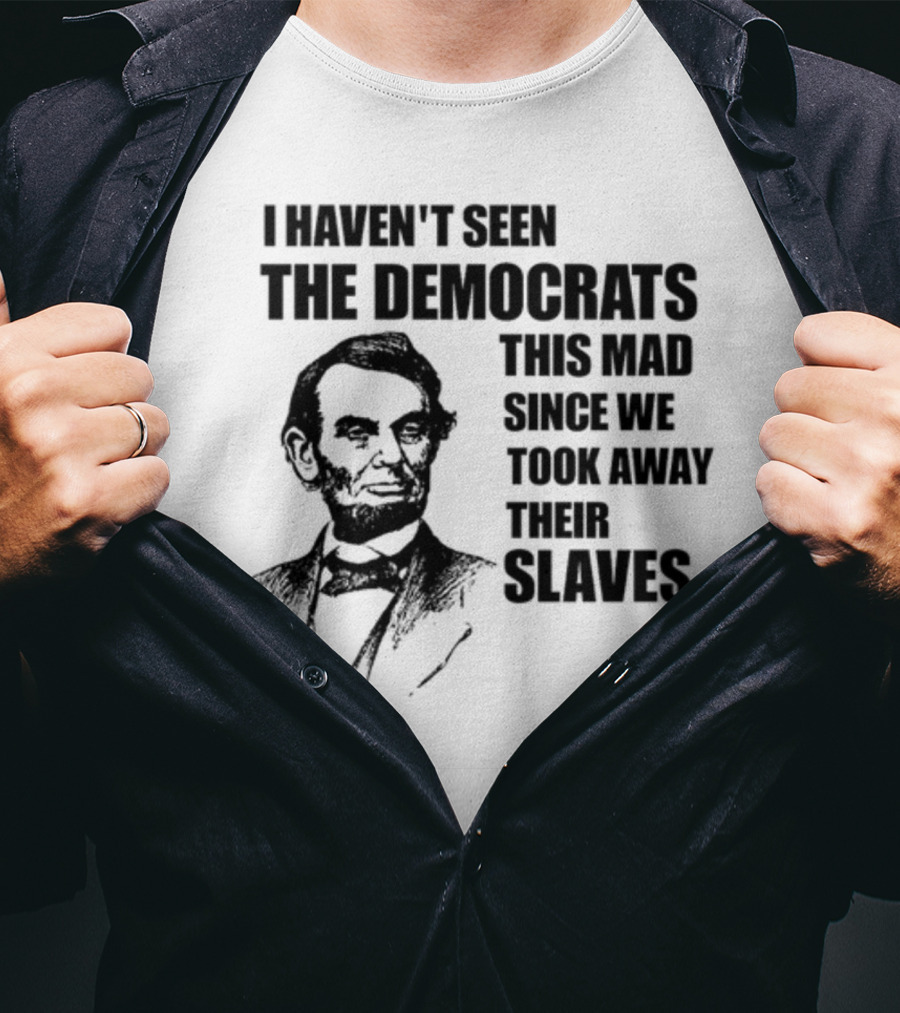 I Haven't Seen The Democrats This Mad Since We Took Away Their Slaves Lincoln Just Eddy88 T-Shirt