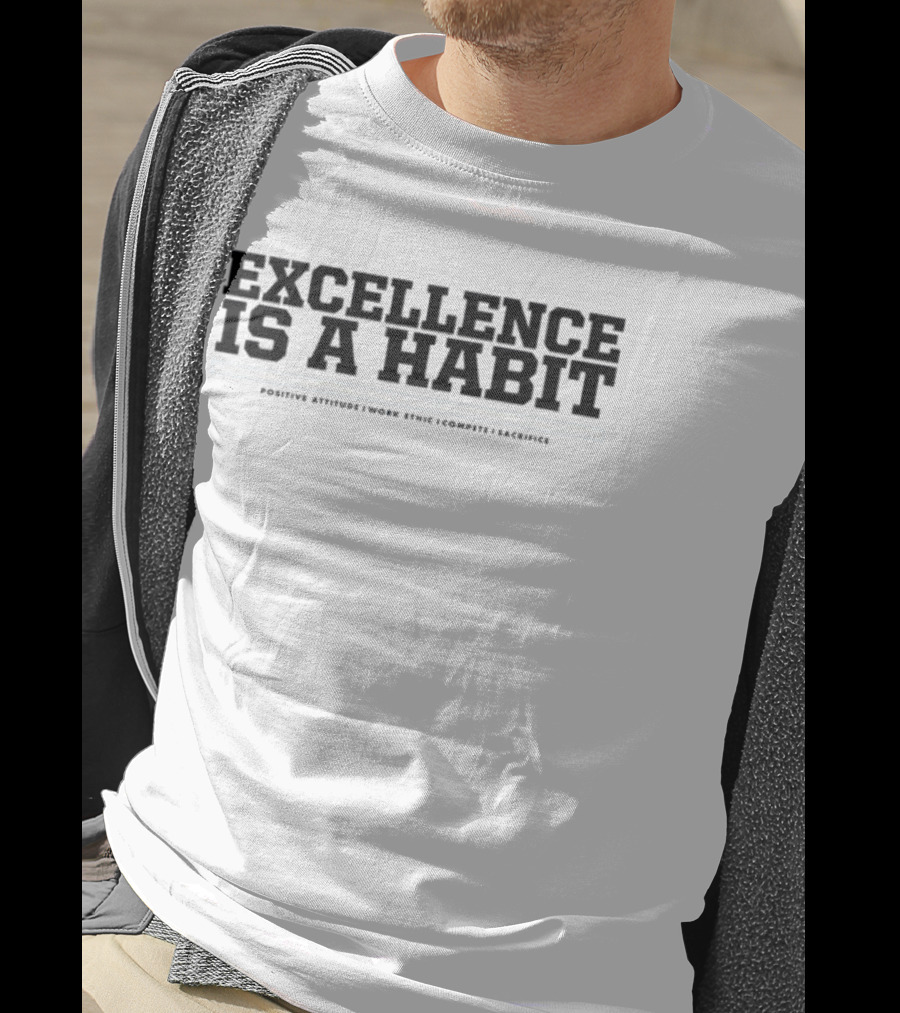 Excellence Is A Habit Positive Attitude Work Ethic Compete Sacrifice T-Shirt