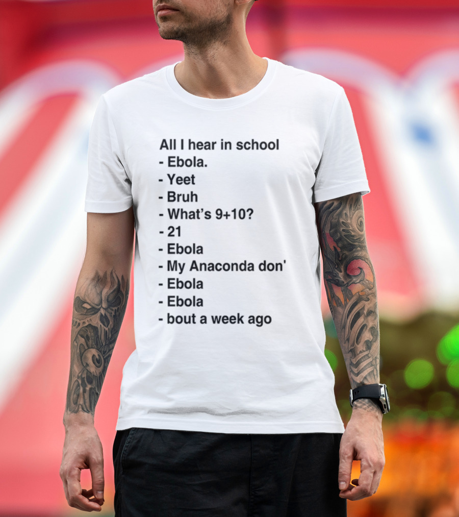 All I Hear in School Ebola Yeet Bruh What's 9+10 21 Ebola My Anaconda Don Ebola Ebola Bout a Week Ago T-Shirt