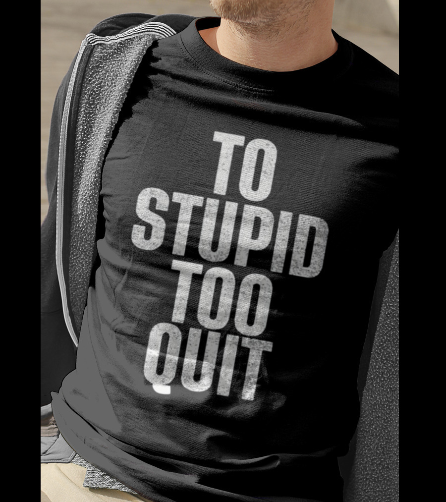 To Stupid Too Quit Motivational Humor Text T-Shirt