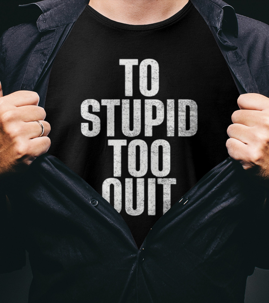 To Stupid Too Quit Motivational Humor Text T-Shirt