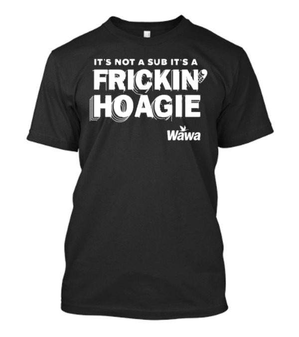 It's Not A Sub It's A Frickin Hoagie Wawa T-Shirt