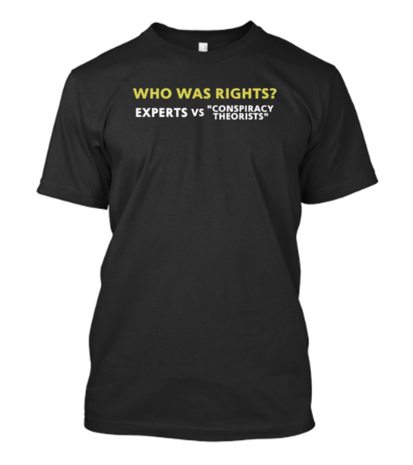 WHO WAS RIGHTS? EXPERTS VS CONSPIRACY THEORISTS T-Shirt