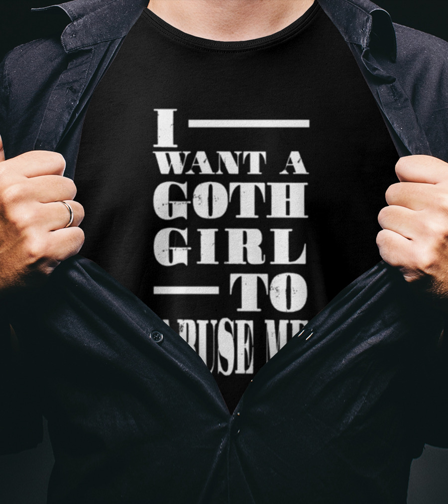 I Want A Goth Girl To Abuse Me Black And White Block Text T-Shirt