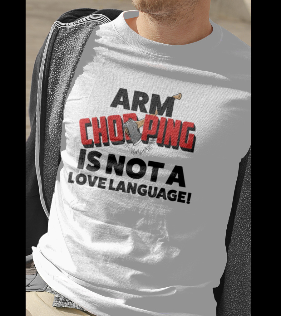 Notsoavgfangirl Arm Chopping Is Not A Love Language Text With Axe T-Shirt