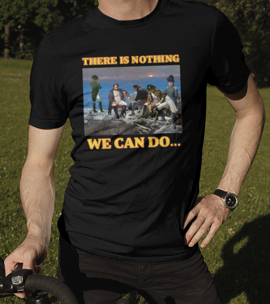 There Is Nothing We Can Do Napoleon Bussin T-Shirt