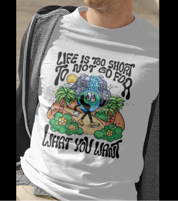Life Is Too Short To Not Go For What You Want Earth Character With Nature Scene T-Shirt