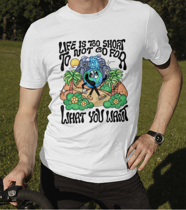 Life Is Too Short To Not Go For What You Want Earth Character With Nature Scene T-Shirt