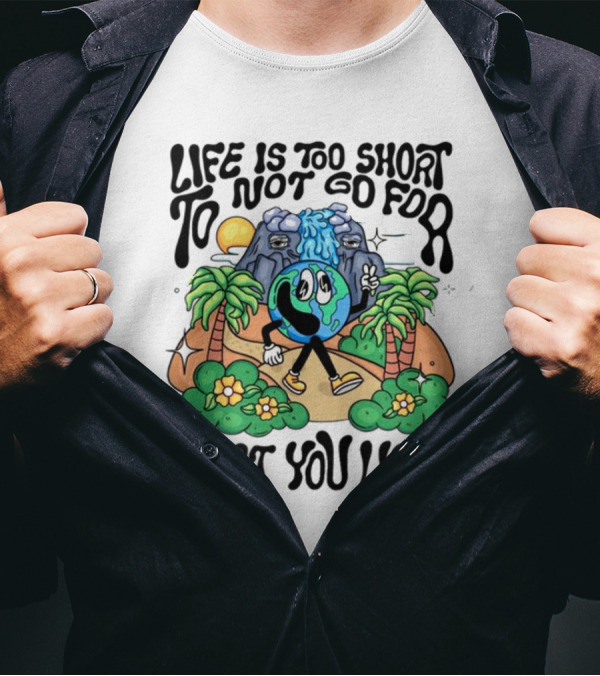 Life Is Too Short To Not Go For What You Want Earth Character With Nature Scene T-Shirt