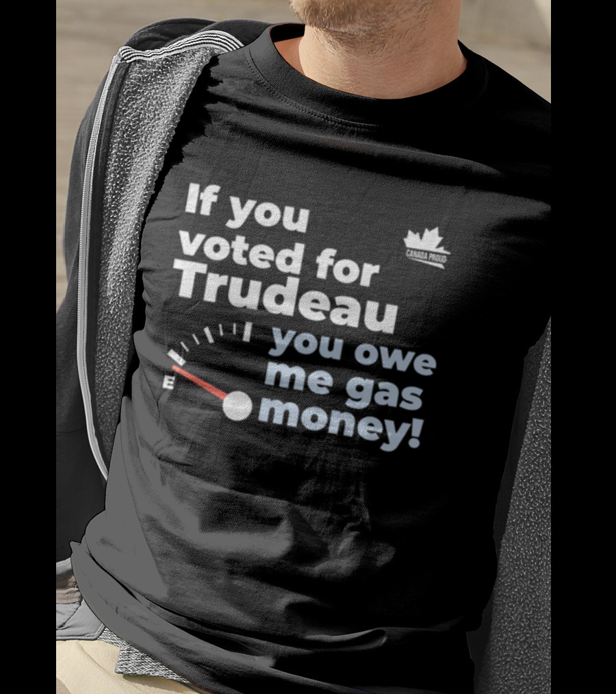 If You Voted For Trudeau You Owe Me Gas Money Canada Proud Fuel Gauge T-Shirt