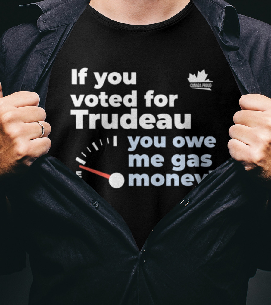 If You Voted For Trudeau You Owe Me Gas Money Canada Proud Fuel Gauge T-Shirt