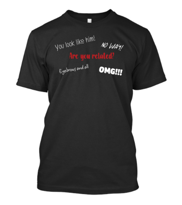 You Look Like Him No Way Are You Related Eyebrows And All OMG Yes I Am His Kid T-Shirt