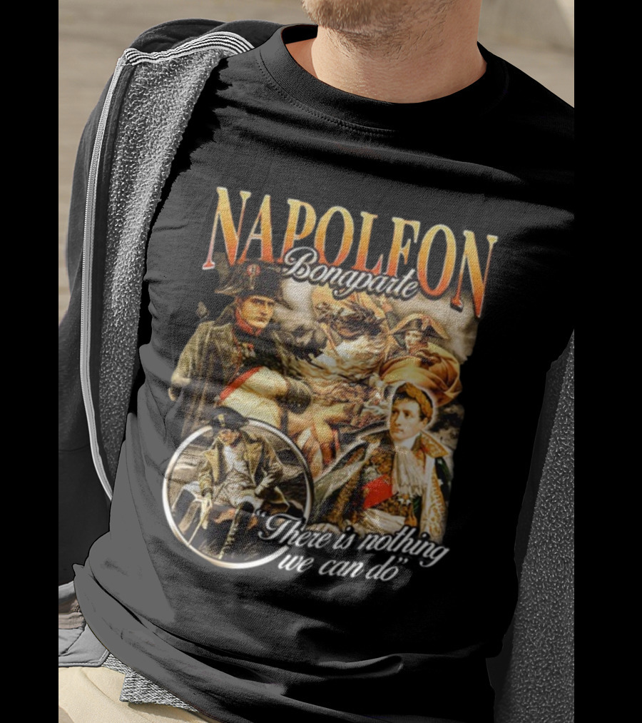 Napoleon Bonaparte Notsafeforwear There Is Nothing We Can Do T-Shirt