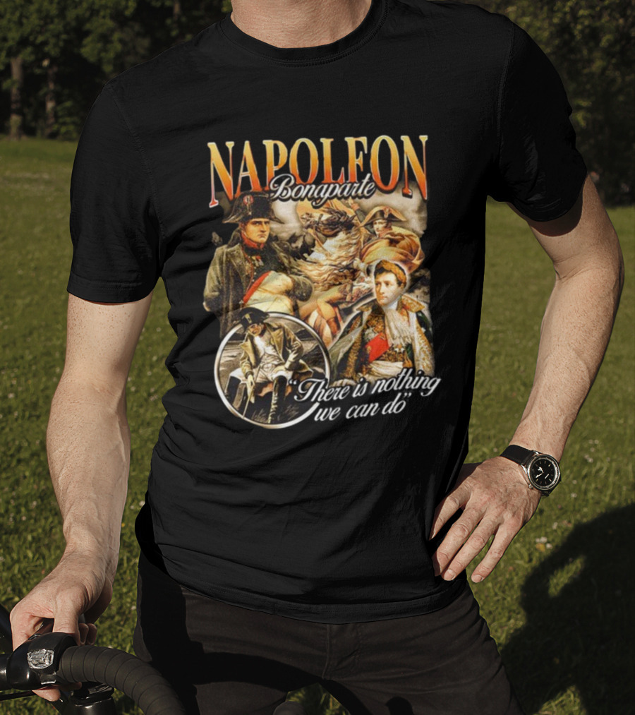Napoleon Bonaparte Notsafeforwear There Is Nothing We Can Do T-Shirt