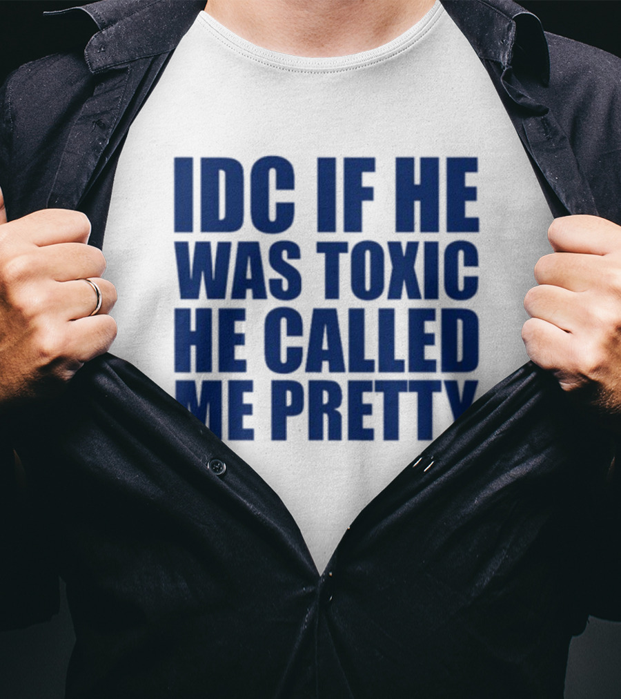 IDC If He Was Toxic He Called Me Pretty T-Shirt