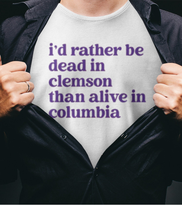 I'd Rather Be Dead In Clemson Than Alive In Columbia T-Shirt