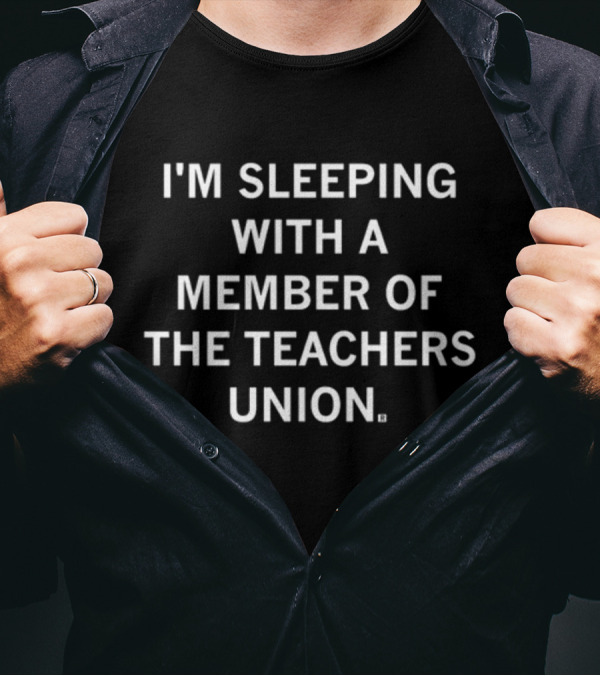 I'M SLEEPING WITH A MEMBER OF THE TEACHERS UNION T-Shirt