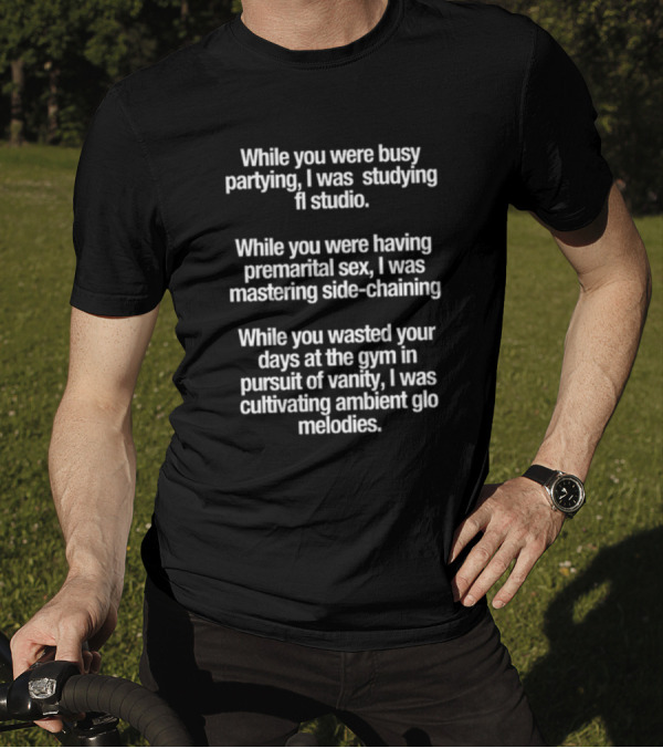 While You Were Busy Partying I Was Studying FL Studio Mastering Side-Chaining Cultivating Ambient Glo Melodies T-Shirt