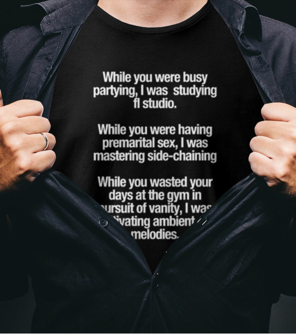 While You Were Busy Partying I Was Studying FL Studio Mastering Side-Chaining Cultivating Ambient Glo Melodies T-Shirt